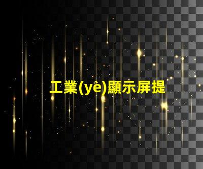 工業(yè)顯示屏提升生產(chǎn)效率的關(guān)鍵工具