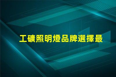 工礦照明燈品牌選擇最可靠的工礦照明燈品牌的指南