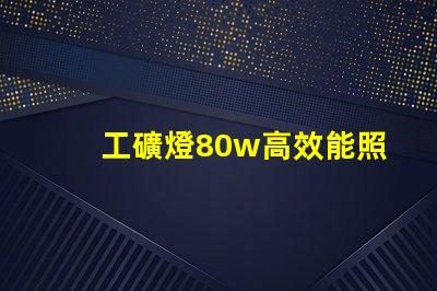 工礦燈80w高效能照明解決方案,如何選擇