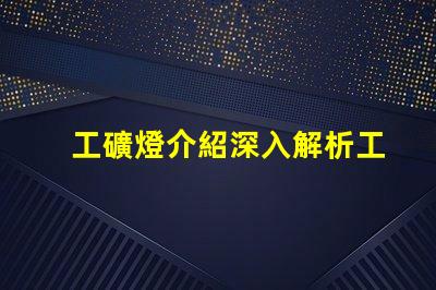 工礦燈介紹深入解析工礦燈的性能與應(yīng)用