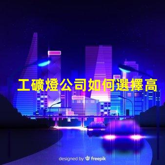 工礦燈公司如何選擇高效能工礦燈供應(yīng)商