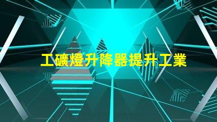 工礦燈升降器提升工業(yè)照明效率的解決方案