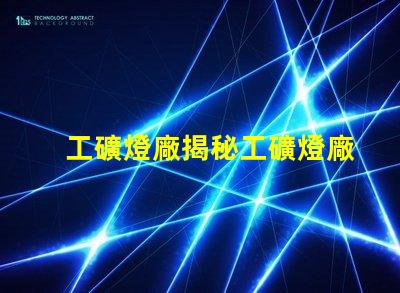 工礦燈廠揭秘工礦燈廠的選擇與合作秘訣