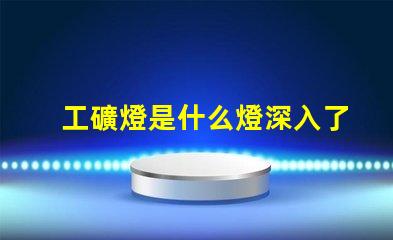 工礦燈是什么燈深入了解工礦燈的種類與應(yīng)用