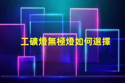 工礦燈無極燈如何選擇最適合的工礦燈無極燈