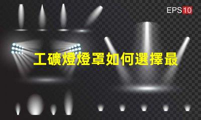 工礦燈燈罩如何選擇最耐用的工礦燈燈罩