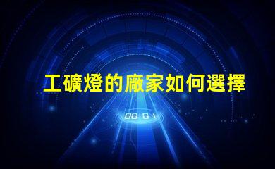 工礦燈的廠家如何選擇最靠譜的工礦燈供應(yīng)商