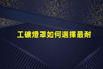 工礦燈罩如何選擇最耐用的工礦燈罩