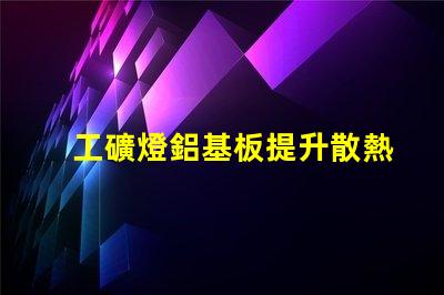 工礦燈鋁基板提升散熱性能的關鍵材料