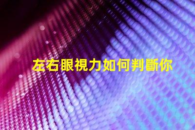 左右眼視力如何判斷你的視力平衡問(wèn)題