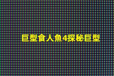 巨型食人魚4探秘巨型食人魚的驚人秘密