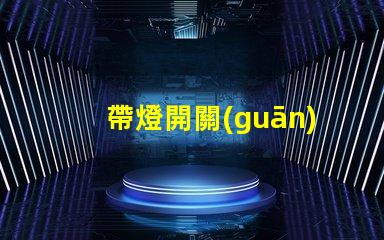 帶燈開關(guān)提升照明智能化的關(guān)鍵設(shè)備