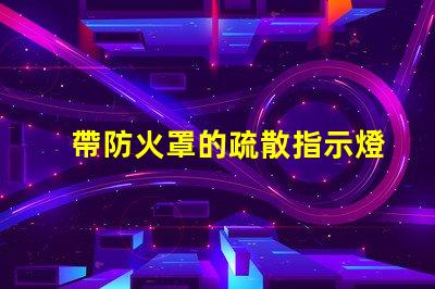 帶防火罩的疏散指示燈保障安全的緊急照明解決方案