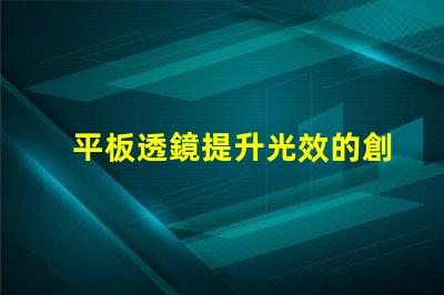 平板透鏡提升光效的創(chuàng)新光學(xué)解決方案
