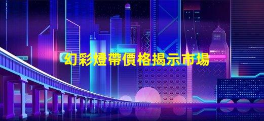 幻彩燈帶價格揭示市場價格背后的秘密,你準(zhǔn)備好了嗎