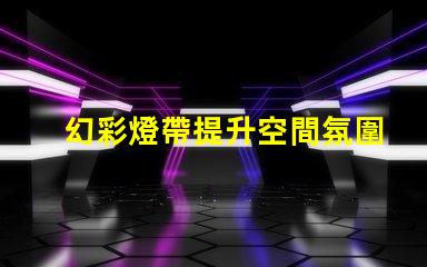 幻彩燈帶提升空間氛圍的絕佳選擇