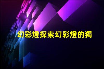 幻彩燈探索幻彩燈的獨(dú)特應(yīng)用與優(yōu)勢(shì)