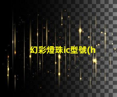 幻彩燈珠ic型號(hào)揭示最佳選擇與應(yīng)用技巧