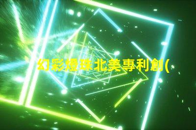 幻彩燈珠北美專利創(chuàng)新技術(shù)與市場前景分析