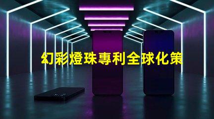 幻彩燈珠專利全球化策略調(diào)整分析如何應(yīng)對市場新挑戰(zhàn)