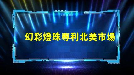 幻彩燈珠專利北美市場影響力深度評估