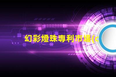 幻彩燈珠專利市場(chǎng)競(jìng)爭(zhēng)現(xiàn)狀與未來策略