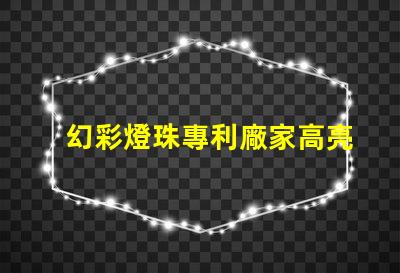幻彩燈珠專利廠家高亮節(jié)能研發(fā)實(shí)力如何選擇真正靠譜的供應(yīng)商