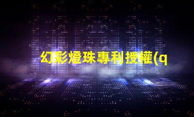 幻彩燈珠專利授權(quán)成功經(jīng)驗(yàn)全解讀,如何快速獲得授權(quán)