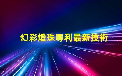 幻彩燈珠專利最新技術(shù)研究與未來發(fā)展趨勢(shì)
