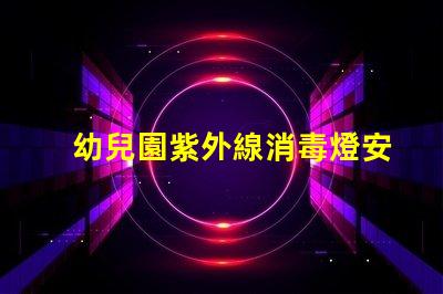 幼兒園紫外線消毒燈安裝標(biāo)準(zhǔn)專(zhuān)業(yè)指導(dǎo)與合規(guī)要求解析