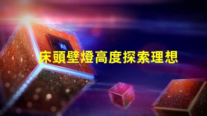 床頭壁燈高度探索理想臥室照明的最佳高度