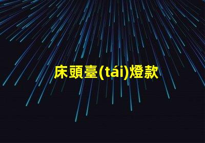 床頭臺(tái)燈款式探索最新設(shè)計(jì)趨勢(shì)與功能選擇