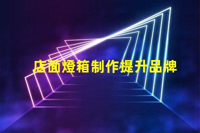 店面燈箱制作提升品牌形象的必備利器