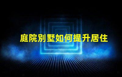 庭院別墅如何提升居住舒適度別墅庭院設(shè)計提升生活品質(zhì)的秘訣