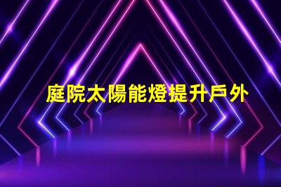 庭院太陽能燈提升戶外照明的環(huán)保選擇