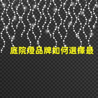 庭院燈品牌如何選擇最受歡迎的庭院燈品牌