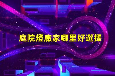 庭院燈廠家哪里好選擇優(yōu)質(zhì)庭院燈供應(yīng)商的關(guān)鍵