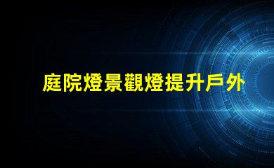 庭院燈景觀燈提升戶外氛圍的絕佳選擇