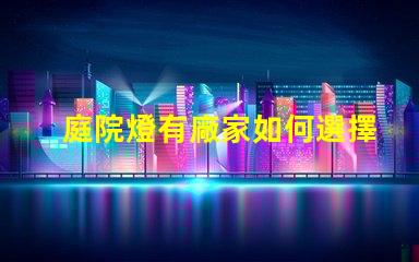 庭院燈有廠家如何選擇優(yōu)質(zhì)庭院燈制造商