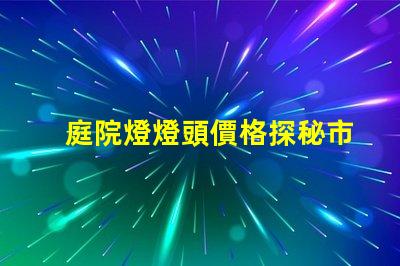 庭院燈燈頭價格探秘市場上最具性價比的選擇