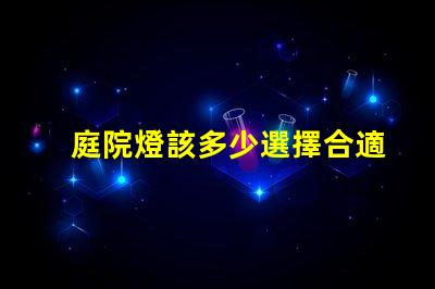 庭院燈該多少選擇合適庭院燈亮度的關鍵因素