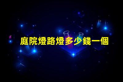 庭院燈路燈多少錢一個揭示庭院燈路燈的價格真相