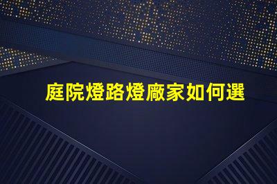 庭院燈路燈廠家如何選擇優(yōu)質(zhì)燈具制造商