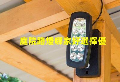 庭院路燈哪家好選擇優(yōu)質(zhì)庭院照明產(chǎn)品的秘訣