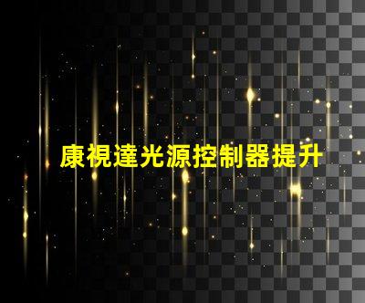 康視達光源控制器提升LED照明效率的智能解決方案