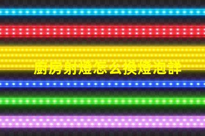 廚房射燈怎么換燈泡詳解燈泡更換步驟與技巧