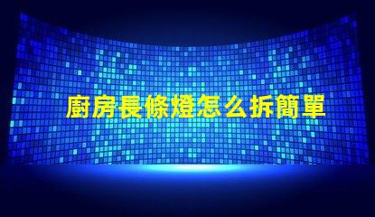 廚房長條燈怎么拆簡單拆卸技巧大揭秘
