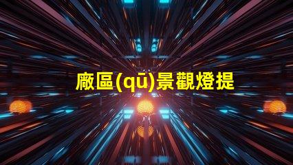 廠區(qū)景觀燈提升安全與美觀的照明解決方案