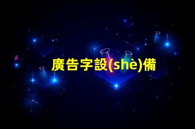 廣告字設(shè)備提升品牌曝光的關(guān)鍵工具是什么