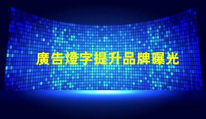 廣告燈字提升品牌曝光率的燈光解決方案,如何選擇